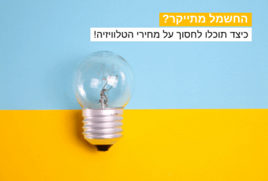 החשמל מתייקר וזה הזמן להוזיל את חבילת התקשורת שלכם